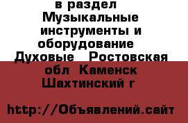  в раздел : Музыкальные инструменты и оборудование » Духовые . Ростовская обл.,Каменск-Шахтинский г.